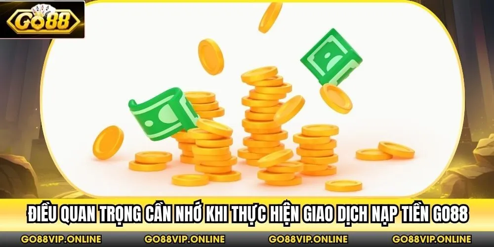 Điều quan trọng cần nhớ khi thực hiện giao dịch nạp tiền Go88